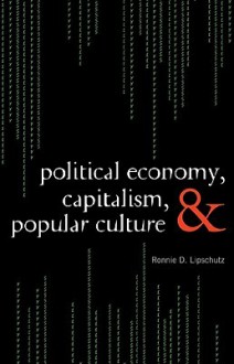 Political Economy, Capitalism, and Popular Culture - Ronnie Lipschutz