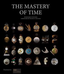 The Mastery of Time: A History of Timekeeping, from the Sundial to the Wristwatch: Discoveries, Inventions, and Advances in Master Watchmaking - Dominique Flechon, Franco Cologni