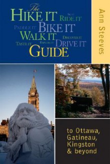 The Hike It Bike It Walk It Drive It Guide: To Ottawa, Gatineau, Kingston and Beyond - Ann Campbell