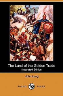 The Land of the Golden Trade (Illustrated Edition) (Dodo Press) - John Lang, A. D. M'Cormick