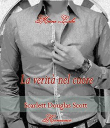 LA VERITA' NEL CUORE: MEINE LIEBE SERIES - VOL. 1 - SCARLETT DOUGLAS SCOTT