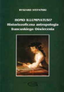 Homo illuminatus!? Historiozoficzna antropologia francuskiego Oświecenia - Ryszard Stefański