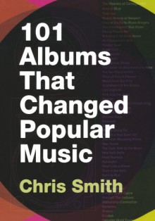 101 Albums that Changed Popular Music - Chris Smith