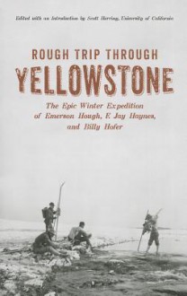 Rough Trip Trhough Yellowstone: The Epic Winter Expedition of Emerson Hough, F. Jay Haynes and Billy Hofer - Emerson Hough, Scott Herring