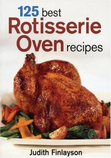 125 Best Rotisserie Oven Recipes - Judith Finlayson