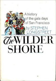 The Wilder Shore: A Gala Social History Of San Francisco's Sinners And Spenders, 1849 1906 - Stephen Longstreet