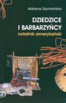 Dziedzice i barbarzyńcy notatnik amerykański - Adriana Szymańska