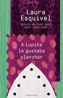 A Lupita le gustaba planchar - Laura Esquivel