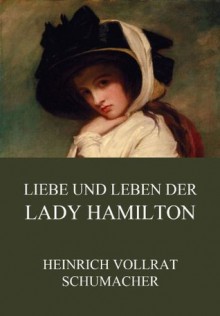 Liebe und Leben der Lady Hamilton: Erweiterte Ausgabe (German Edition) - Heinrich Vollrat Schumacher