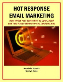 Hot Response Email Marketing: How to Get Your Subscribers to Open, Read and Take Action Whenever You Send an Email (Marketing Matters) - Carolyn Stone, Annabelle Stevens, Joan Mullally