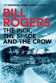 The Pick, The Spade and The Crow (The National Crime Agency Series) - Bill Rogers