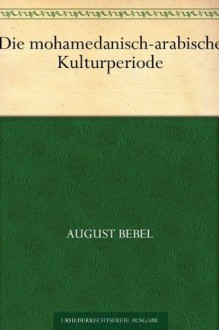 Die mohamedanisch-arabische Kulturperiode (German Edition) - August Bebel