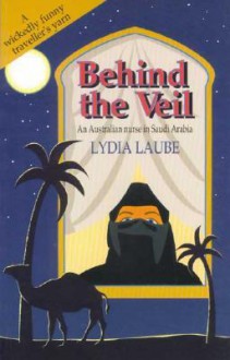 Behind the Veil: An Australian Nurse in Saudi Arabia - Lydia Laube