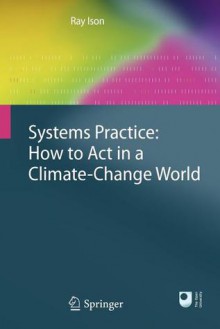 Systems Practice: How To Act In A Climate Change World - Ray Ison