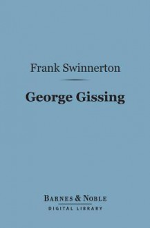 George Gissing (Barnes & Noble Digital Library): A Critical Study - Frank Swinnerton