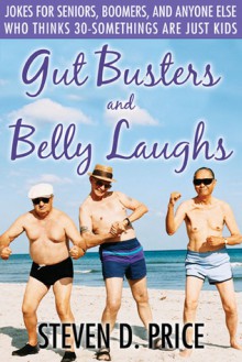 Gut Busters and Belly Laughs!: Jokes for Seniors, Boomers, and Anyone Else Who Thinks 30-Somethings Are Just Kids - Steven D. Price