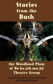 Stories from the Bush: The Woodland Plays of De-ba-jeh-mu-jig Theatre Group - Joe Osawabine, Shannon Hengen