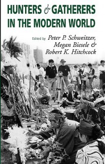 Hunters and Gatherers in the Modern World: Conflict, Resistance, and Self-Determination - M Biesele, Megan Biesele, Robert Hitchcock