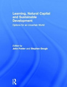 Learning, Natural Capital and Sustainable Development: Options for an Uncertain World - John Foster, Stephen Gough