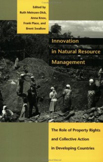 Innovation in Natural Resource Management: The Role of Property Rights and Collective Action in Developing Countries - Ruth Meinzen-Dick