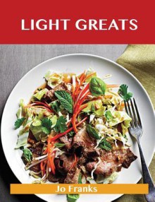 Light Greats: Delicious Light Recipes, the Top 99 Light Recipes - Jo Franks