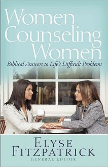 Women Counseling Women: Biblical Answers to Life's Difficult Problems - Elyse M. Fitzpatrick