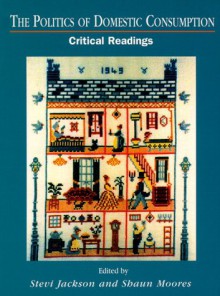 The Politics of Domestic Consumption - Stevi Jackson, Shaun Moores