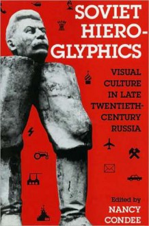 Soviet Hieroglyphics: Visual Culture in Late Twentieth-Century Russia - Nancy Condee