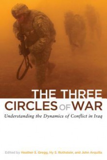 The Three Circles of War: Understanding the Dynamics of Conflict in Iraq - Heather Gregg, John Arquilla, Hy Rothstein