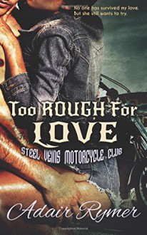 Too Rough For Love (Steel Veins MC Romance, #1) - Adair Rymer