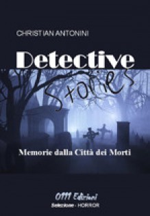 Detective Stories. Memorie dalla Città dei Morti - Christian Antonini