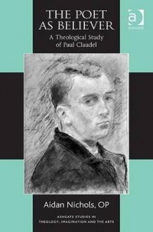 The Poet as Believer: A Theological Study of Paul Claudel - Aidan Nichols