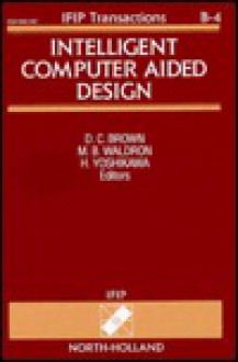 Intelligent Computer Aided Design: Proceedings of the Ifip Wg 5.2 Working Conference on Intelligent Computer Aided Design (Intcad91), Columbus, Oh, US - David C. Brown, Hiroyuki Yoshikawa, M.B. Waldron