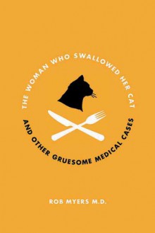 The Woman Who Swallowed Her Cat: And Other Gruesome Medical Tales - Rob Myers