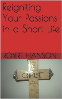 Reigniting Your Passions in a Short Life - Robert Hanson