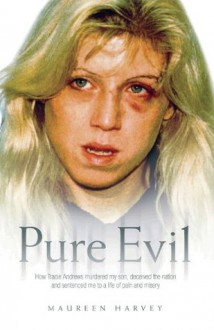 Pure Evil - How Tracie Andrews murdered my son, decieved the nation and sentenced me to a life of pain and misery - Maureen Harvey