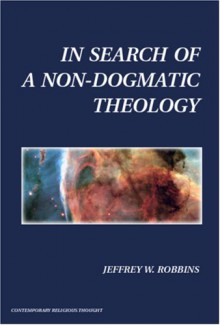 In Search of a Non-Dogmatic Theology - Jeffrey W. Robbins