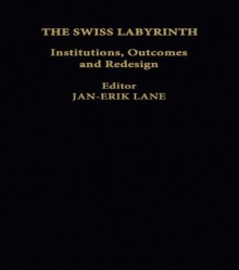 The Swiss Labyrinth: Institutions, Outcomes and Redesign - Jan-Erik Lane