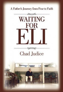 Waiting for Eli: A Father's Journey from Fear to Faith - Chad Judice, Trent Angers