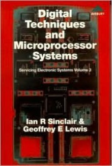 Digital Techniques and Microprocessor Systems: Servicing Electronic Systems: Digital Techniques and Microprocessor Systems v. 3 (Servicing Electronics Systems) - Ian Robertson Sinclair, Geoffrey E. Lewis