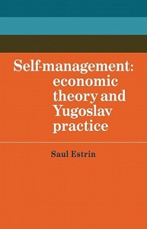 Self-Management: Economic Theory and Yugoslav Practice - Saul Estrin