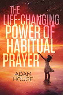 The Life-Changing Power Of Habitual Prayer - Adam Houge