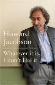 Whatever It Is, I Don’t Like It - Howard Jacobson