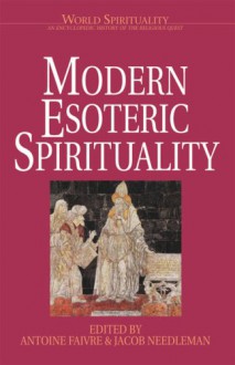 Modern Esoteric Spirituality (World Spirituality: An Encyclopedic History of the Religious Quest, Volume 21) - Antoine Faivre, Jacob Needleman