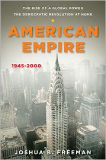 American Empire: The Rise of a Global Power, the Democratic Revolution at Home 1945-2000 - Joshua B. Freeman