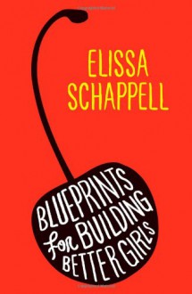 Blueprints for Building Better Girls: Fiction - Elissa Schappell