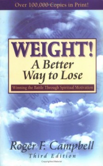 Weight! A Better Way To Lose: Winning The Battle Through Spiritual Motivation - Roger Campbell