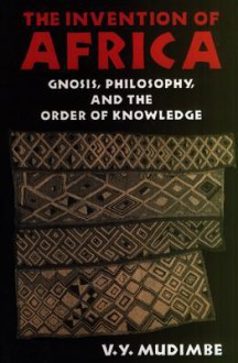 The Invention of Africa: Gnosis, Philosophy and the Order of Knowledge - V.Y. Mudimbe