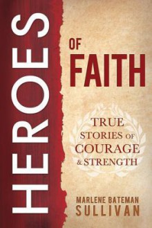 Heroes of Faith: True Stories of Courage and Strength - Marlene Bateman Sullivan