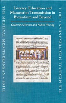 Literacy, Education and Manuscript Transmission in Byzantiumliteracy, Education and Manuscript Transmission in Byzantium and Beyond and Beyond - C. Holmes, J. Waring